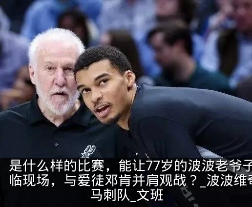 是什么样的比赛，能让77岁的波波老爷子亲临现场，与爱徒邓肯并肩观战？_波波维奇_马刺队_文班