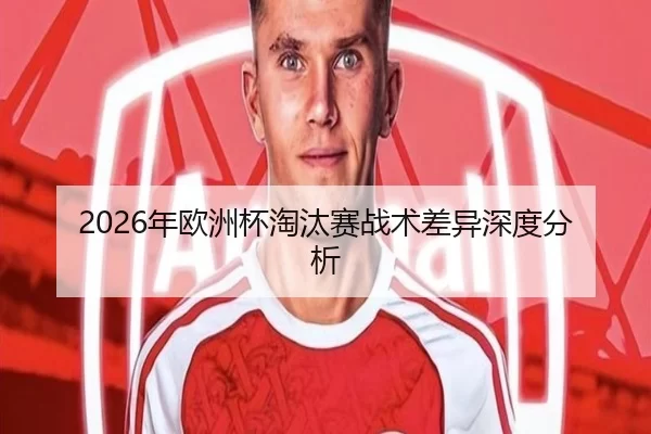 2026年欧洲杯淘汰赛战术差异深度分析