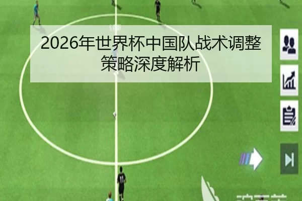 2026年世界杯中国队战术调整策略深度解析