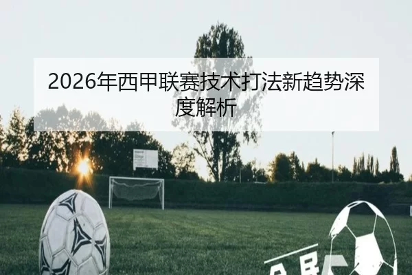 2026年西甲联赛技术打法新趋势深度解析